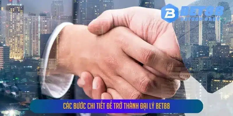 Các Bước Chi Tiết Để Trở Thành Đại Lý BET88