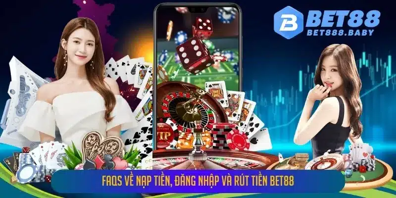 FAQs Về Nạp Tiền, Đăng Nhập Và Rút Tiền Bet88