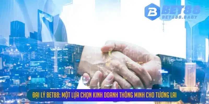 dai ly bet88 mot lua chon kinh doanh thong minh cho tuong lai