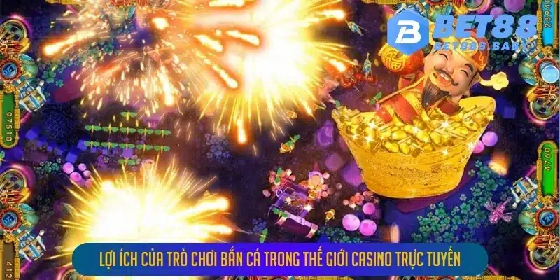 Lợi Ích Của Trò Chơi Bắn Cá Trong Thế Giới Casino Trực Tuyến