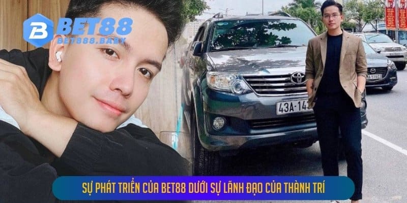 Sự phát triển của BET88 dưới sự lãnh đạo của Thành Trí